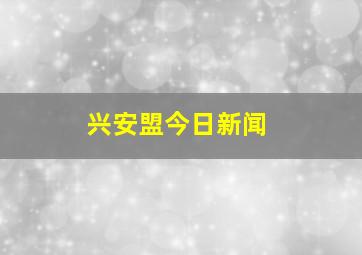 兴安盟今日新闻