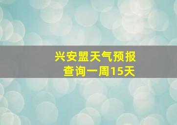 兴安盟天气预报查询一周15天