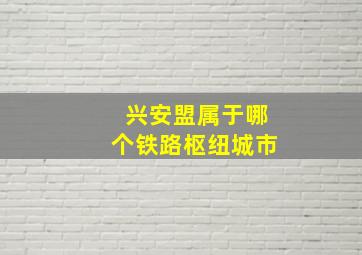 兴安盟属于哪个铁路枢纽城市