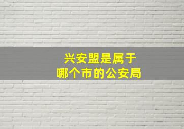 兴安盟是属于哪个市的公安局