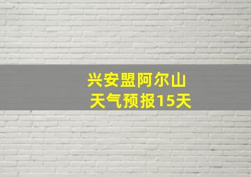 兴安盟阿尔山天气预报15天