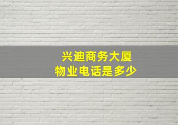 兴迪商务大厦物业电话是多少