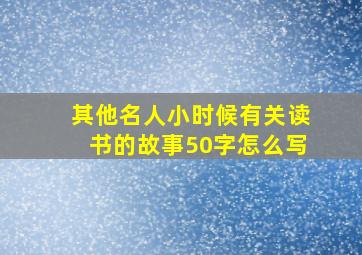 其他名人小时候有关读书的故事50字怎么写