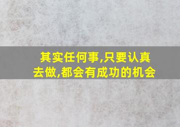 其实任何事,只要认真去做,都会有成功的机会