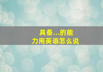 具备...的能力用英语怎么说