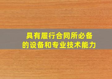 具有履行合同所必备的设备和专业技术能力