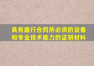 具有履行合同所必须的设备和专业技术能力的证明材料