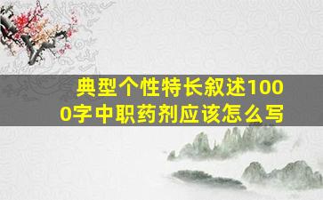 典型个性特长叙述1000字中职药剂应该怎么写