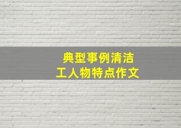 典型事例清洁工人物特点作文