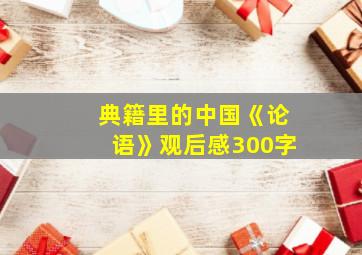 典籍里的中国《论语》观后感300字