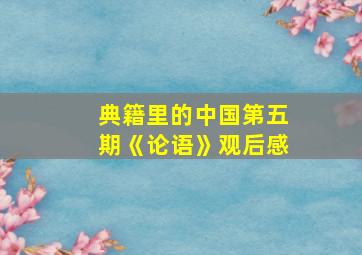 典籍里的中国第五期《论语》观后感