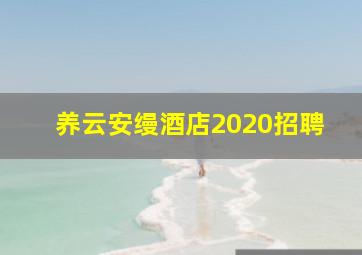 养云安缦酒店2020招聘