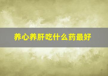 养心养肝吃什么药最好