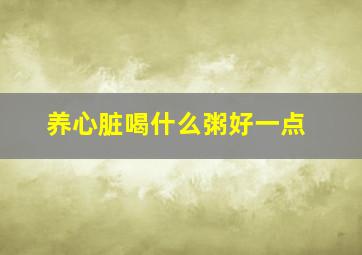 养心脏喝什么粥好一点