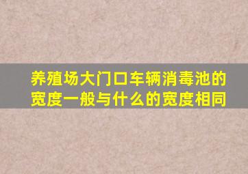 养殖场大门口车辆消毒池的宽度一般与什么的宽度相同