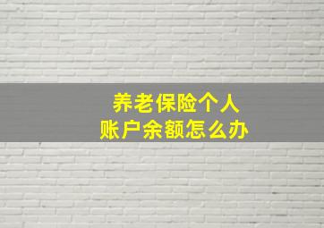 养老保险个人账户余额怎么办