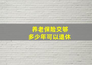 养老保险交够多少年可以退休