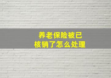 养老保险被已核销了怎么处理