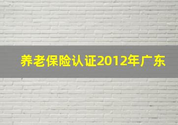 养老保险认证2012年广东