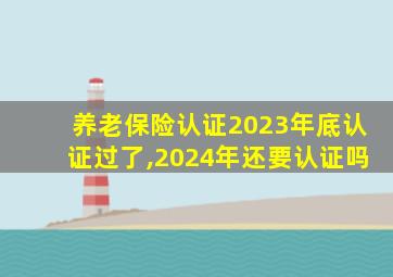 养老保险认证2023年底认证过了,2024年还要认证吗