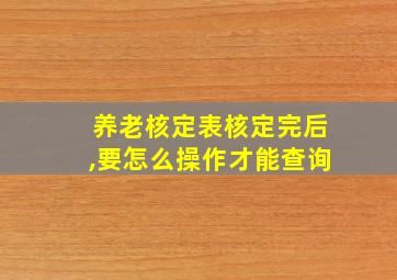 养老核定表核定完后,要怎么操作才能查询