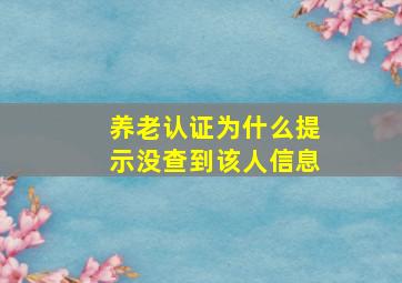 养老认证为什么提示没查到该人信息