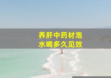 养肝中药材泡水喝多久见效