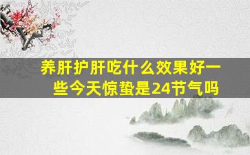 养肝护肝吃什么效果好一些今天惊蛰是24节气吗