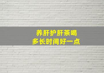 养肝护肝茶喝多长时间好一点