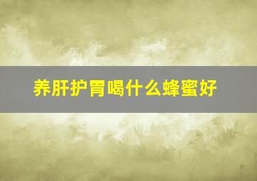 养肝护胃喝什么蜂蜜好