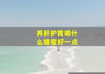 养肝护胃喝什么蜂蜜好一点