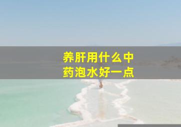 养肝用什么中药泡水好一点