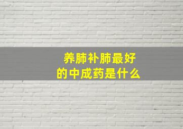 养肺补肺最好的中成药是什么