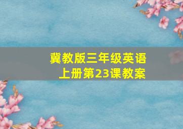 冀教版三年级英语上册第23课教案