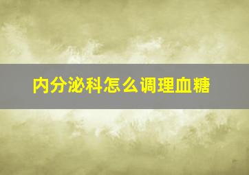 内分泌科怎么调理血糖