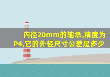 内径20mm的轴承,精度为P4,它的外径尺寸公差是多少