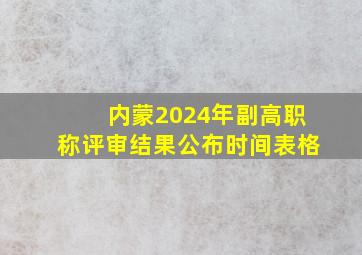 内蒙2024年副高职称评审结果公布时间表格