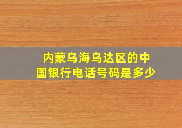 内蒙乌海乌达区的中国银行电话号码是多少