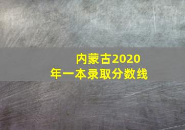 内蒙古2020年一本录取分数线