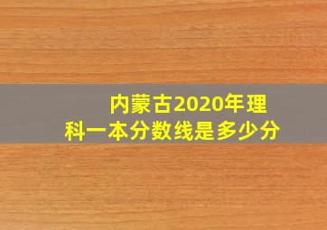 内蒙古2020年理科一本分数线是多少分