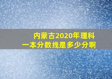 内蒙古2020年理科一本分数线是多少分啊