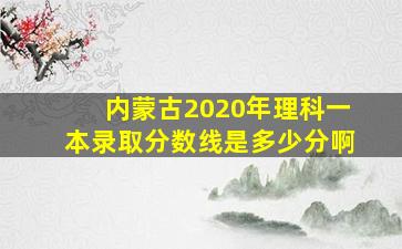 内蒙古2020年理科一本录取分数线是多少分啊