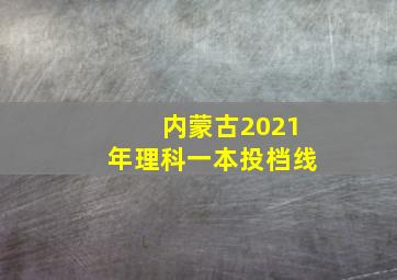 内蒙古2021年理科一本投档线