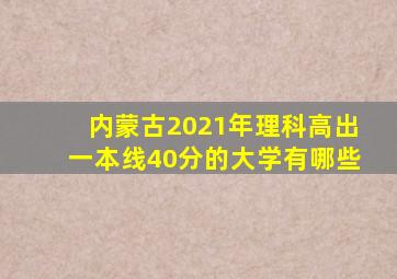 内蒙古2021年理科高出一本线40分的大学有哪些