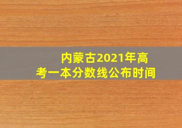 内蒙古2021年高考一本分数线公布时间