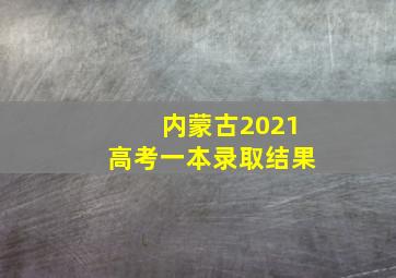 内蒙古2021高考一本录取结果