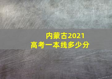 内蒙古2021高考一本线多少分