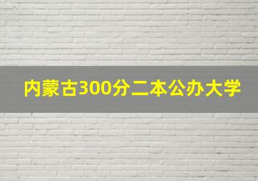 内蒙古300分二本公办大学