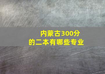 内蒙古300分的二本有哪些专业