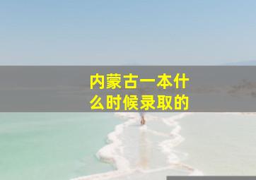 内蒙古一本什么时候录取的